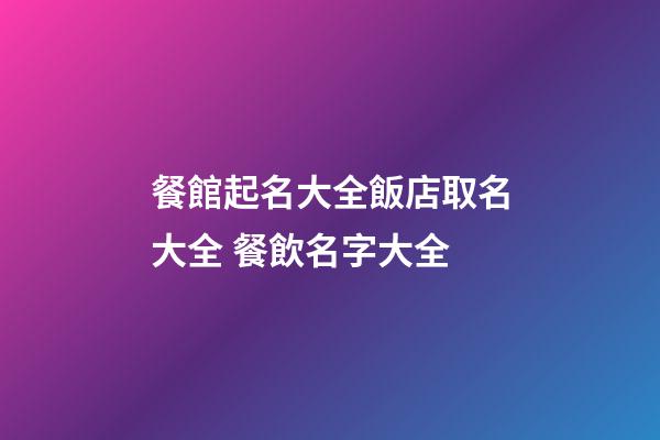 餐館起名大全飯店取名大全 餐飲名字大全-第1張-店鋪起名-玄機派